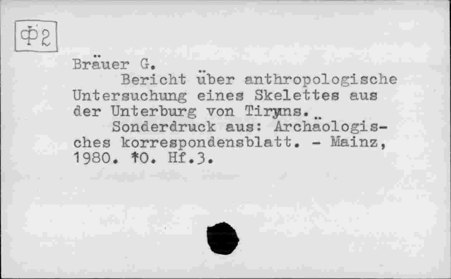 ﻿Brauer G.
Bericht über anthropologische Untersuchung eines Skelettes aus der Unterburg von Tirjms.w Sonderdruck aus: Archäologisches korrespondensblatt. - Mainz, 1980. t0. Hf.3.